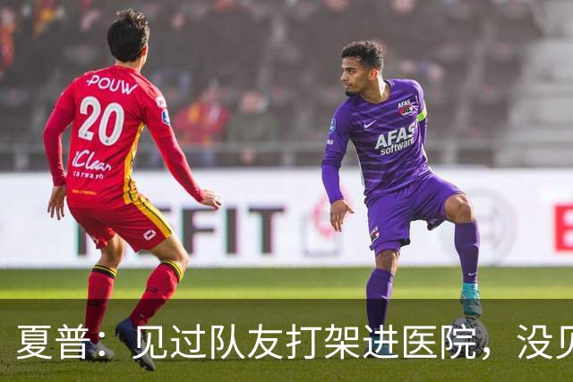 夏普：见过队友打架进医院，没见过阿里纳斯式拔枪